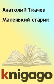 Книга - Маленький старик.  Анатолий Ткачев  - прочитать полностью в библиотеке КнигаГо