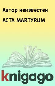 ACTA MARTYRUM. Автор неизвестен