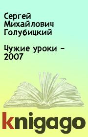 Книга - Чужие уроки – 2007.  Сергей Михайлович Голубицкий  - прочитать полностью в библиотеке КнигаГо