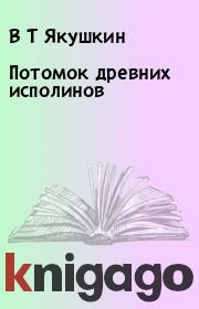 Книга - Потомок древних исполинов.  В Т Якушкин  - прочитать полностью в библиотеке КнигаГо