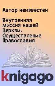 Книга - Внутренняя миссия нашей Церкви. Осуществление Православия.  Автор неизвестен  - прочитать полностью в библиотеке КнигаГо