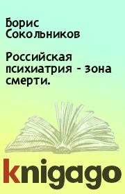 Книга - Российская психиатрия - зона смерти..  Борис Сокольников  - прочитать полностью в библиотеке КнигаГо