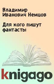 Книга - Для кого пишут фантасты.  Владимир Иванович Немцов  - прочитать полностью в библиотеке КнигаГо