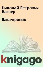 Книга - Папа-пряник.  Николай Петрович Вагнер  - прочитать полностью в библиотеке КнигаГо