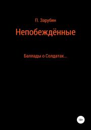 Книга - Непобеждённые. Баллады о Солдатах….  Павел Николаевич Зарубин  - прочитать полностью в библиотеке КнигаГо