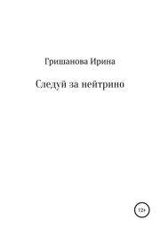 Книга - Следуй за нейтрино.  Ирина Александровна Гришанова  - прочитать полностью в библиотеке КнигаГо