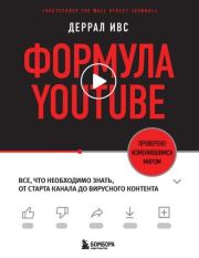 Формула YouTube. Все, что необходимо знать, от старта канала до вирусного контента. Деррал Ивс