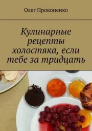 Книга - Кулинарные рецепты холостяка, если тебе за тридцать.  Олег Прокопенко (кулинария)  - прочитать полностью в библиотеке КнигаГо
