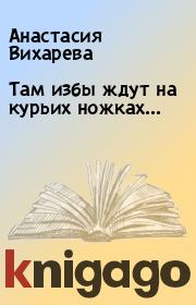 Книга - Там избы ждут на курьих ножках....  Анастасия Вихарева  - прочитать полностью в библиотеке КнигаГо