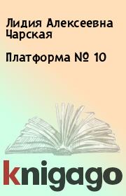 Книга - Платформа № 10.  Лидия Алексеевна Чарская  - прочитать полностью в библиотеке КнигаГо
