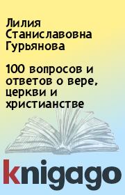 Книга - 100 вопросов и ответов о вере, церкви и христианстве.  Лилия Станиславовна Гурьянова  - прочитать полностью в библиотеке КнигаГо