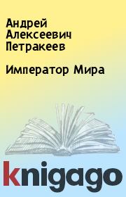 Книга - Император Мира.  Андрей Алексеевич Петракеев  - прочитать полностью в библиотеке КнигаГо