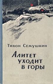 Книга - Алитет уходит в горы.  Тихон Захарович Семушкин  - прочитать полностью в библиотеке КнигаГо
