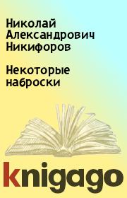 Книга - Некоторые наброски.  Николай Александрович Никифоров  - прочитать полностью в библиотеке КнигаГо