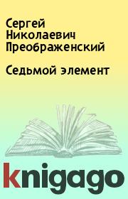 Книга - Седьмой элемент.  Сергей Николаевич Преображенский  - прочитать полностью в библиотеке КнигаГо