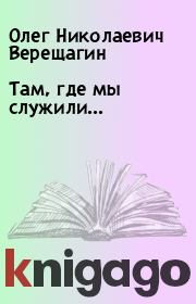 Книга - Там, где  мы служили....  Олег Николаевич Верещагин  - прочитать полностью в библиотеке КнигаГо