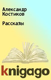 Книга - Рассказы.  Александр Костиков  - прочитать полностью в библиотеке КнигаГо