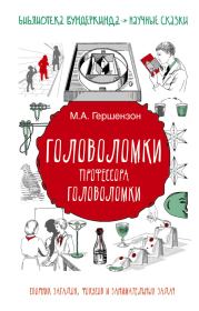 Головоломки профессора Головоломки. Сборник загадок, фокусов и занимательных задач. Михаил Абрамович Гершензон