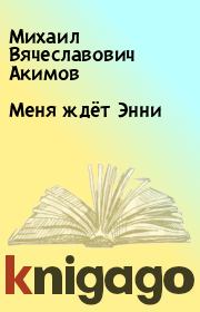 Книга - Меня ждёт Энни.  Михаил Вячеславович Акимов  - прочитать полностью в библиотеке КнигаГо