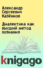 Книга - Диалектика как высший метод познания.  Александр Сергеевич Казённов  - прочитать полностью в библиотеке КнигаГо