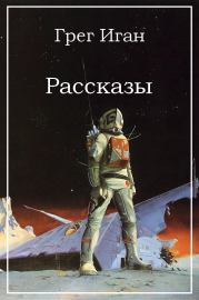 Рассказы. Грег Иган