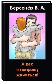 А вас я попрошу жениться (СИ). Валентин Анатольевич Берсенёв (CDmarker)