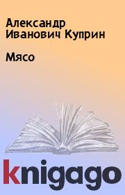 Книга - Мясо.  Александр Иванович Куприн  - прочитать полностью в библиотеке КнигаГо