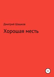 Книга - Хорошая месть.  Дмитрий Андреевич Шашков  - прочитать полностью в библиотеке КнигаГо