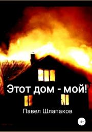 Книга - Этот дом – мой!.  Павел Шлапаков  - прочитать полностью в библиотеке КнигаГо