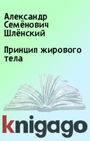 Книга - Принцип жирового тела.  Александр Семёнович Шлёнский  - прочитать полностью в библиотеке КнигаГо