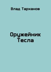 Книга - Оружейник Тесла (СИ).  Влад Тарханов  - прочитать полностью в библиотеке КнигаГо