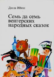 Семь да семь венгерских народных сказок. Дюла Ийеш