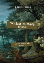 Сказки народов Урала. Сказки для детей. Книга I. Григорий Михайлович Рыжов
