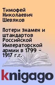 Потери знамен и штандартов Российской Императорской армии в 1799 – 1917 г.г.. Тимофей Николаевич Шевяков
