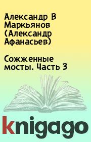 Книга - Сожженные мосты. Часть 3.  Александр В Маркьянов (Александр Афанасьев)  - прочитать полностью в библиотеке КнигаГо