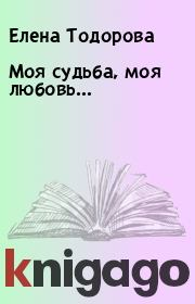 Книга - Моя судьба, моя любовь….  Елена Тодорова  - прочитать полностью в библиотеке КнигаГо