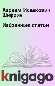 Книга - Избранные статьи.  Авраам Исаакович Шифрин  - прочитать полностью в библиотеке КнигаГо