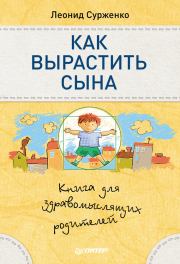 Как вырастить сына. Книга для здравомыслящих родителей. Леонид Анатольевич Сурженко