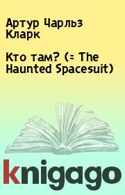 Книга - Кто там? (= The Haunted Spacesuit).  Артур Чарльз Кларк  - прочитать полностью в библиотеке КнигаГо