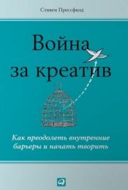 Война за креатив. Как преодолеть внутренние барьеры и начать творить. Стивен Прессфилд