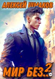 Мир без... Том второй. Алексей Шмаков (breanor11)