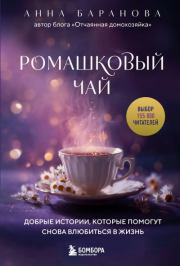 Ромашковый чай. Добрые истории, которые помогут снова влюбиться в жизнь. Анна Баранова