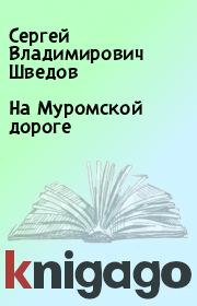 Книга - На Муромской дороге.  Сергей Владимирович Шведов  - прочитать полностью в библиотеке КнигаГо