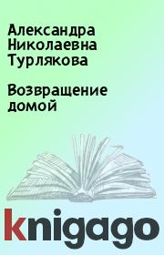 Книга - Возвращение домой.  Александра Николаевна Турлякова  - прочитать полностью в библиотеке КнигаГо