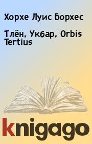 Книга - Тлён, Укбар, Orbis Tertius.  Хорхе Луис Борхес  - прочитать полностью в библиотеке КнигаГо