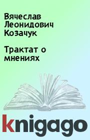 Трактат о мнениях. Вячеслав Леонидович Козачук