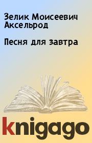 Книга - Песня для завтра.  Зелик Моисеевич Аксельрод  - прочитать полностью в библиотеке КнигаГо