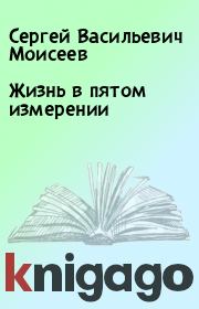 Книга - Жизнь в пятом измерении.  Сергей Васильевич Моисеев  - прочитать полностью в библиотеке КнигаГо