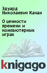 Книга - О ценности времени и компьютерных играх.  Эдуард Николаевич Качан  - прочитать полностью в библиотеке КнигаГо