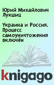 Книга - Украина и Россия. Процесс самоуничтожения включён.  Юрий Михайлович Лукшиц  - прочитать полностью в библиотеке КнигаГо